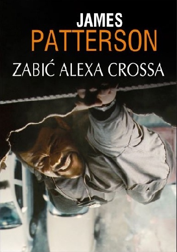 Okładka: James Patterson - Zabić Alexa Crossa