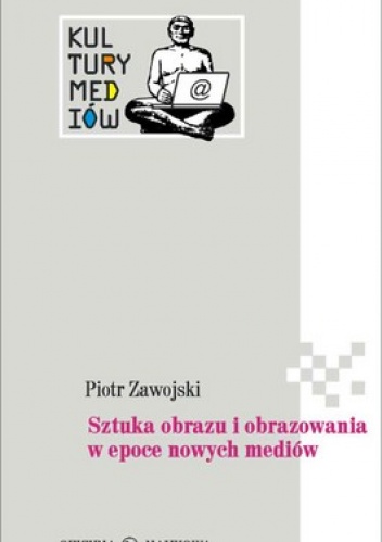Okładka: Piotr Zawojski - Sztuka obrazu i obrazowania w epoce nowych mediów