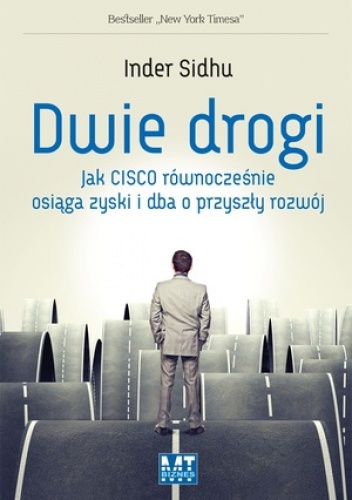 Okładka: Inder Sidhu - Dwie drogi. Jak Cisco równocześnie osiąga zyski i dba o przyszły rozwój