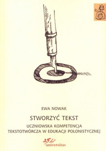 Okładka: Ewa Nowak - Stworzyć tekst uczniowska kompetencja tekstotwórcza w edukacji polonistycznej