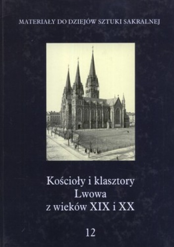 Okładka:  praca zbiorowa - Kościoły i klasztory Lwowa z wieków XIX i XX. Tom 12