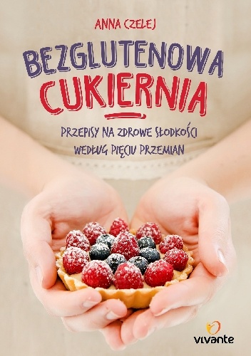 Okładka: Anna Czelej - Bezglutenowa cukiernia. Przepisy na zdrowe słodkości według Pięciu Przemian