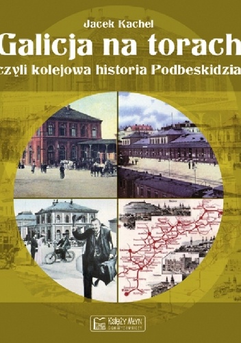 Okładka: Jacek Kachel - Galicja na torach czyli kolejowa historia Podbeskidzia.