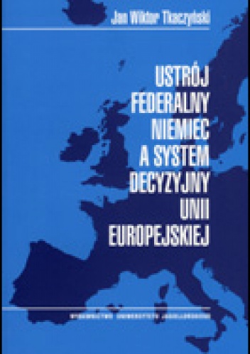 Okładka: Jan Wiktor Tkaczyński - Ustrój federalny Niemiec a system decyzyjny Unii Europejskiej