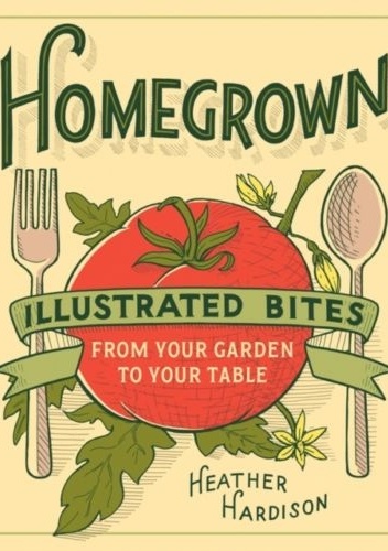 Okładka: Heather Hardison - Homegrown: Illustrated Bites from Your Garden to Your Table