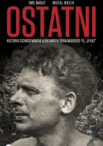 Okładka: Michał Wójcik - Ostatni. Historia cichociemnego Aleksandra Tarnawskiego, pseudonim "Upłaz"