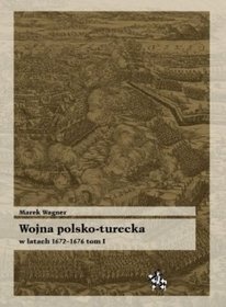 Okładka: Marek Wagner - Wojna polsko turecka w latach 1672-1676 t.1