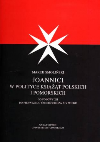 Okładka: Marek Smoliński - Joannici w polityce książąt polskich i pomorskich: od połowy XII w. do pierwszego ćwierczwiecza XIV w.