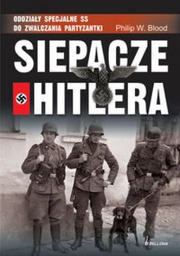 Philip W. Blood - Siepacze Hitlera.Oddziały specjalne SS do zwalczania partyzantki.