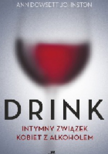 Okładka: Ann Dowsett Johnston - Drink. Intymny związek kobiet z alkoholem