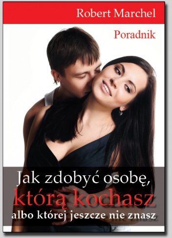 Okładka: Robert Marchel - Jak zdobyć osobę, którą kochasz albo której jeszcze nie znasz