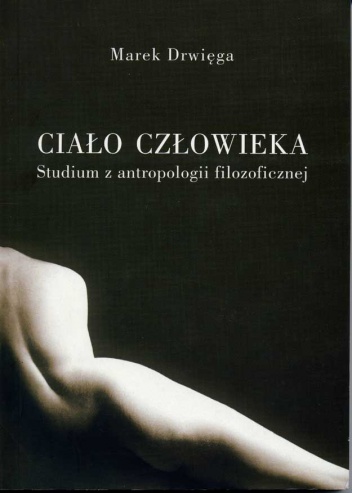 Okładka: Marek Drwięga - Ciało człowieka. Studium antropologii filozoficznej