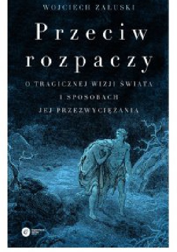 Okładka: Wojciech Załuski - Przeciw rozpaczy. O tragicznej wizji świata i sposobach jej przezwyciężania.