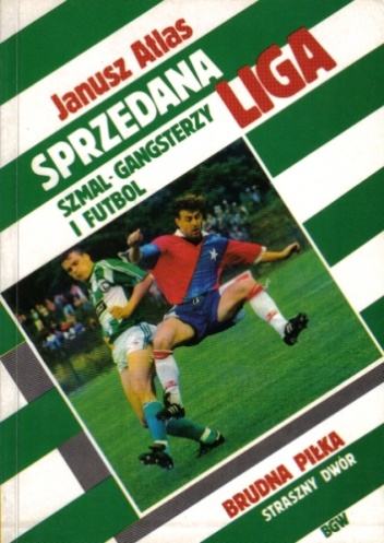 Okładka: Janusz Atlas - Sprzedana Liga: Szmal, Gangsterzy i Futbol
