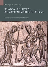 Okładka: Przemysław Urbańczyk - Władza i polityka we wczesnym średniowieczu