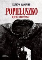 Okładka: Krzysztof Kąkolewski - Popiełuszko. Będziesz Ukrzyżowany