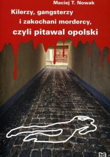 Okładka: Maciej T. Nowak - Kilerzy gangsterzy i zakochani mordercy czyli pitawal opolski