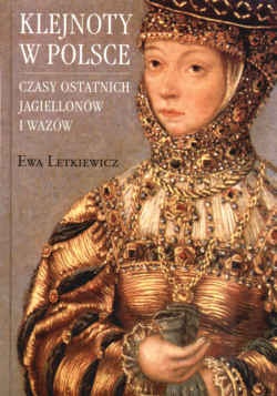 Okładka: Ewa Letkiewicz - Klejnoty w Polsce. Czasy ostatnich Jagiellonów i Wazów
