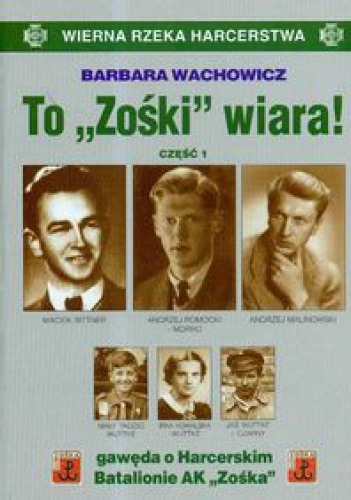 Okładka: Barbara Wachowicz - To "Zośki" wiara! Gawęda o Harcerskim Batalionie Armii Krajowej "Zośka"