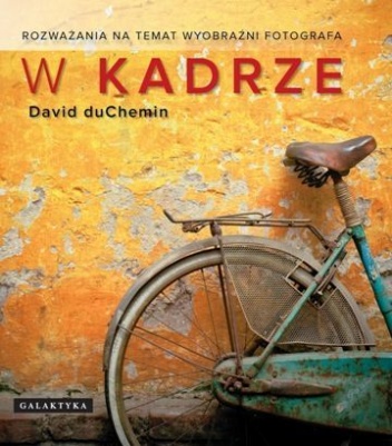 Okładka: David duChemin - W kadrze. Rozważania na temat wyobraźni fotografa