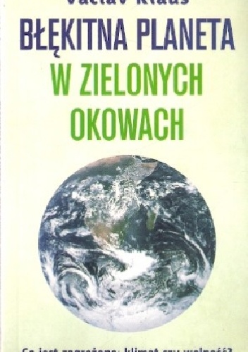 Okładka: Václav Klaus - Błękitna planeta w zielonych okowach. Co jest zagrożone: klimat czy wolność?