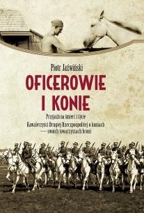 Okładka: Piotr Jaźwiński - Oficerowie i konie. Przyjaźń na śmierć i życie. Kawalerzyści Drugiej Rzeczpospolitej o koniach- swoich towarzyszach broni