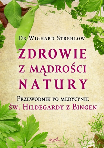 Okładka: Wighard Strehlow - Zdrowie z mądrości natury. Przewodnik po medycynie św. Hildegardy z Bingen
