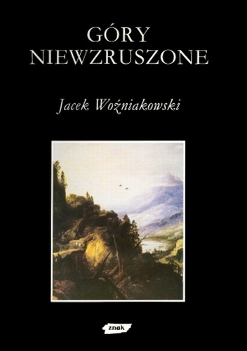 Okładka: Jacek Woźniakowski - Góry niewzruszone. O różnych wyobrażeniach przyrody w dziejach nowożytnej kultury europejskiej