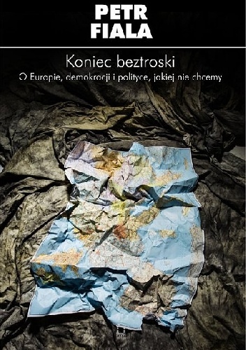 Okładka: Petr Fiala - Koniec beztroski. O Europie, demokracji i polityce, jakiej nie chcemy