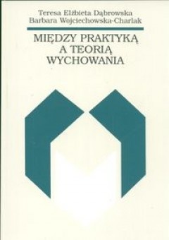 Okładka: Teresa Dąbrowska - Między praktyką a teorią wychowania