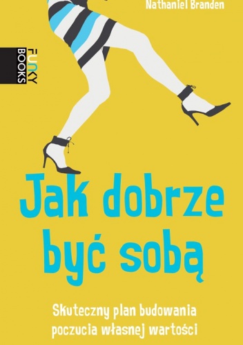 Okładka: Nathaniel Branden - Jak dobrze być sobą. Skuteczny plan budowania poczucia własnej wartości