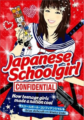 Okładka: Brian Ashcraft - Japanese Schoolgirl Confidential. How Teenage Girls Made a Nation Cool