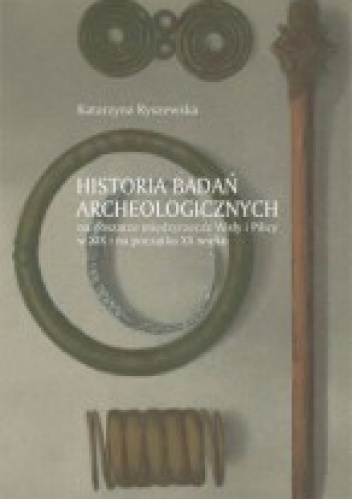 Okładka: Katarzyna Ryszewska - Historia badań archeologicznych na obszarze międzyrzecza Wisły i Pilicy w XIX i na początku XX wieku