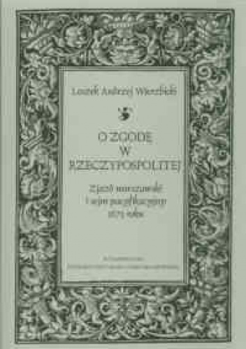 Okładka: Leszek Andrzej Wierzbicki - O zgodę w Rzeczypospolitej. zjazd warszawski i sejm pacyfikacyjny 1673 roku