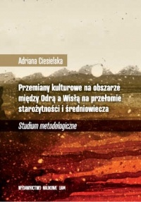 Okładka: Adriana Ciesielska - Przemiany kulturowe na obszarze między Odrą a Wisłą na przełomie starożytności i średniowiecza. Studium metodologiczne