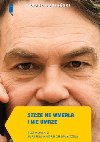 Okładka: Paweł Smoleński - Szcze ne wmerła i nie umrze. Rozmowa z Jurijem Andruchowyczem
