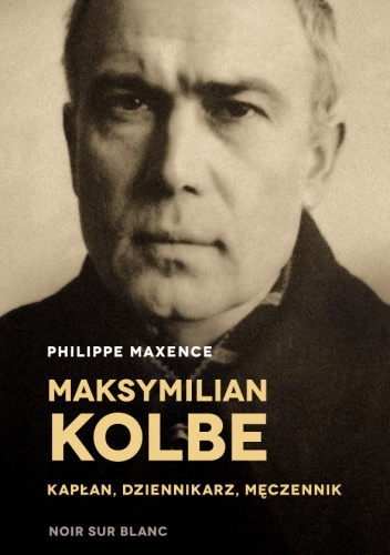 Okładka: Philippe Maxence - Maksymilian Kolbe - kapłan, dziennikarz, męczennik