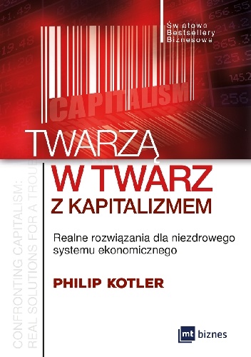 Philip Kotler - Twarzą w twarz z kapitalizmem. Realne rozwiązania dla niezdrowego systemu ekonomicznego