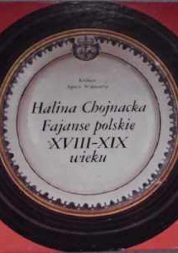 Okładka: Halina Chojnacka - Fajanse polskie XVIII-XIX wieku