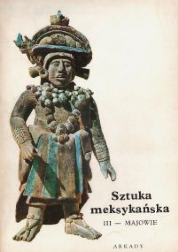 Okładka: Bernard Noël - Sztuka meksykańska. Cz.3, Majowie