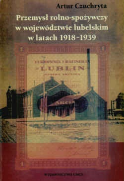 Okładka: Artur Czuchryta - Przemysł rolno-spożywczy w województwie lubelskim w latach 1918-1939