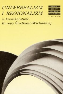Okładka: Urszula Borkowska - Uniwersalizm i regionalizm w kronikarstwie Europy Środkowo-Wschodniej