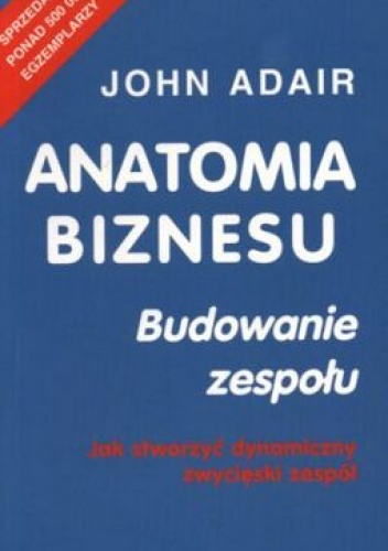 Okładka: John Adair - Anatomia biznesu. Budowanie zespołu. Jak stworzyć dynamiczny