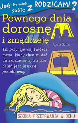 Okładka: Agata Szulc - Jak poradzić sobie z rodzicamia (5) Pewnego dnia dorosnę i zmądrzeję.