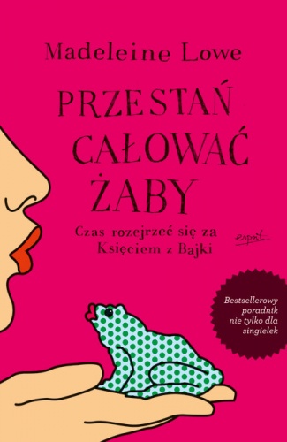 Okładka: Madeleine Lowe - Przestań całować żaby. Czas rozejrzeć się za Księciem z Bajki