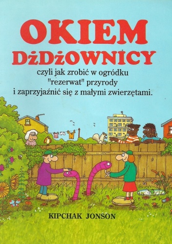 Okładka: Kipchak Johnson - Okiem dżdżownicy, czyli jak zrobić w ogródku "rezerwat" przyrody i zaprzyjaźnić się z małymi zwierzętami