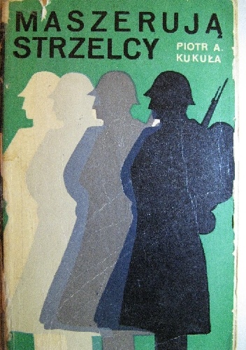 Okładka: Piotr Aleksander Kukuła - Maszerują Strzelcy