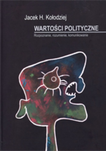 Okładka: Jacek H. Kołodziej - Wartości polityczne Rozpoznanie, rozumienie, komunikowanie