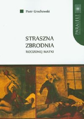 Okładka: Piotr Grochowski - Straszna zbrodnia rodzonej matki. Polskie pieśni nowiniarskie na przełomie XIX i XX wieku