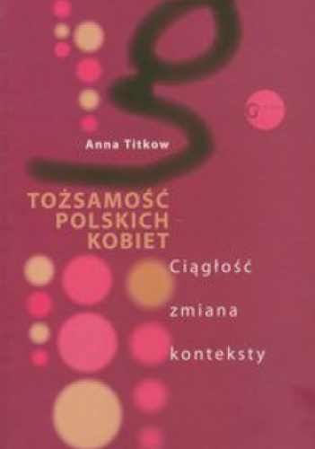 Okładka: Anna Titkow - Tożsamość polskich kobiet. Ciągłość zmiana konteksty.